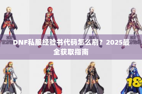 DNF私服经验书代码怎么刷？2025最全获取指南