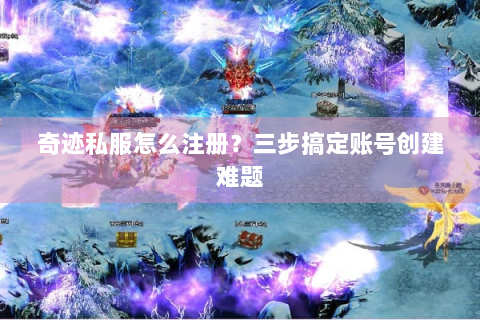 奇迹私服怎么注册？三步搞定账号创建难题