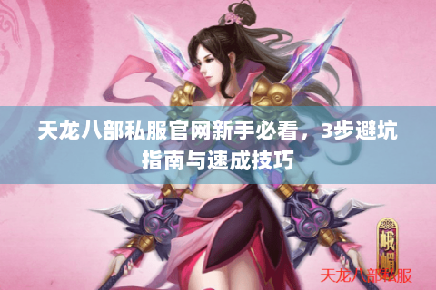 天龙八部私服官网新手必看，3步避坑指南与速成技巧