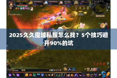 2025久久魔域私服怎么找？5个技巧避开90%的坑