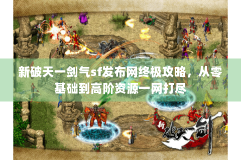 新破天一剑气sf发布网终极攻略，从零基础到高阶资源一网打尽