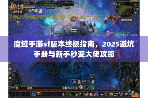 魔域手游sf版本终极指南，2025避坑手册与新手秒变大佬攻略