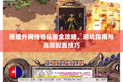 搭建外网传奇私服全攻略，避坑指南与高效配置技巧