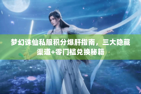 梦幻诛仙私服积分爆肝指南，三大隐藏渠道+零门槛兑换秘籍