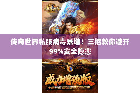 传奇世界私服病毒暴增！三招教你避开99%安全隐患