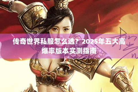 传奇世界私服怎么选？2025年五大高爆率版本实测指南