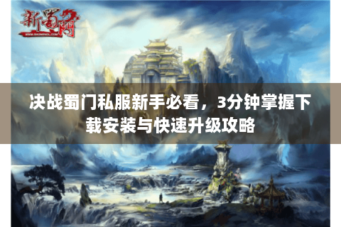 决战蜀门私服新手必看，3分钟掌握下载安装与快速升级攻略