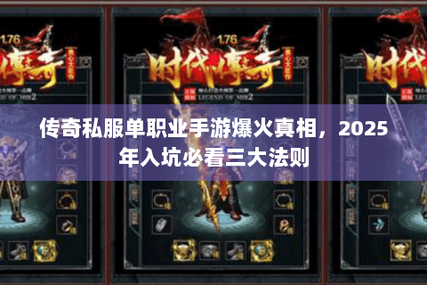 传奇私服单职业手游爆火真相，2025年入坑必看三大法则