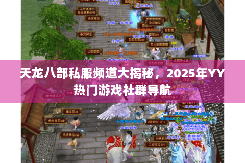 天龙八部私服频道大揭秘，2025年YY热门游戏社群导航