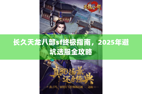 长久天龙八部sf终极指南，2025年避坑选服全攻略