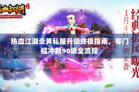 热血江湖炎黄私服升级终极指南，零门槛冲刺90级全流程