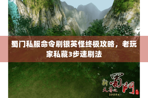 蜀门私服命令刷银英怪终极攻略，老玩家私藏3步速刷法
