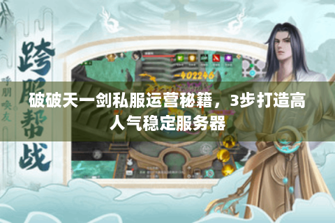 破破天一剑私服运营秘籍，3步打造高人气稳定服务器