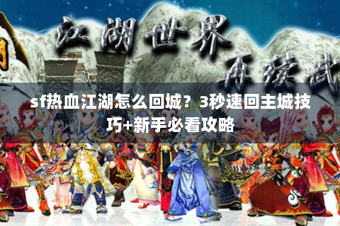 sf热血江湖怎么回城？3秒速回主城技巧+新手必看攻略