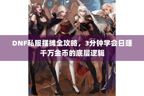DNF私服摆摊全攻略，3分钟学会日赚千万金币的底层逻辑