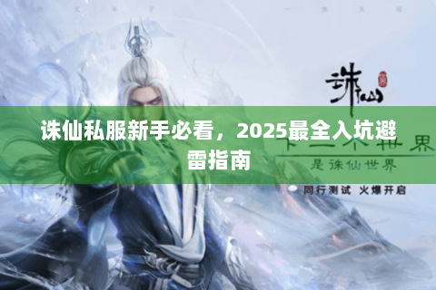 诛仙私服新手必看，2025最全入坑避雷指南
