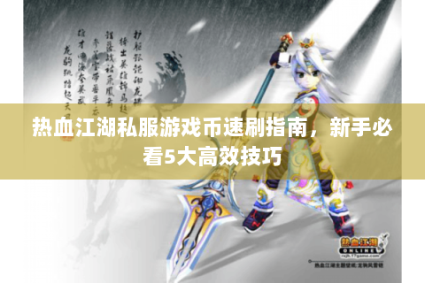 热血江湖私服游戏币速刷指南，新手必看5大高效技巧