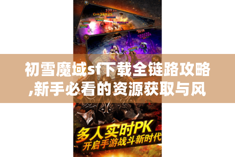 初雪魔域sf下载全链路攻略,新手必看的资源获取与风险规避手册