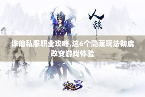 诛仙私服职业攻略,这6个隐藏玩法彻底改变游戏体验