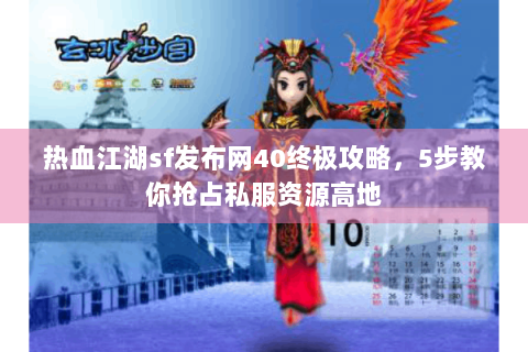 热血江湖sf发布网40终极攻略，5步教你抢占私服资源高地