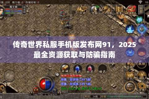 传奇世界私服手机版发布网91，2025最全资源获取与防骗指南