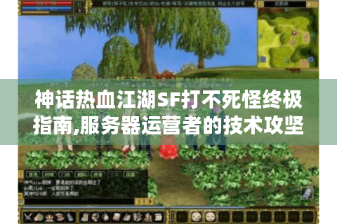 神话热血江湖SF打不死怪终极指南,服务器运营者的技术攻坚手册