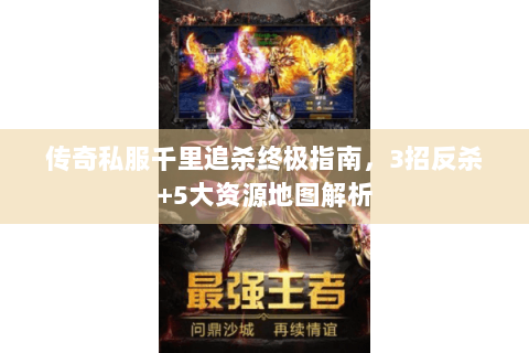 传奇私服千里追杀终极指南，3招反杀+5大资源地图解析