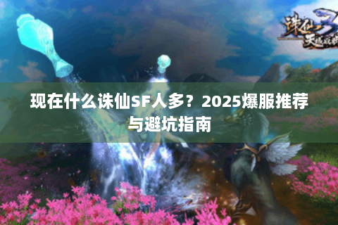 现在什么诛仙SF人多？2025爆服推荐与避坑指南