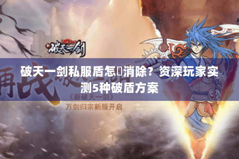 破天一剑私服盾怎麼消除？资深玩家实测5种破盾方案