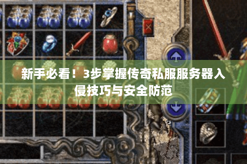 新手必看！3步掌握传奇私服服务器入侵技巧与安全防范
