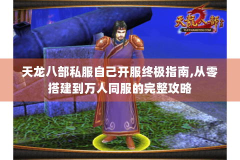 天龙八部私服自己开服终极指南,从零搭建到万人同服的完整攻略