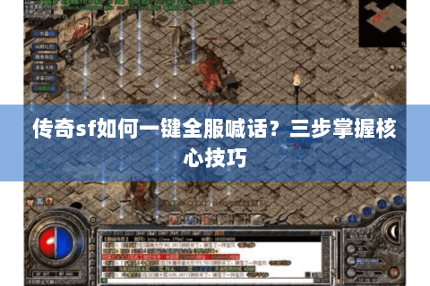 传奇sf如何一键全服喊话？三步掌握核心技巧