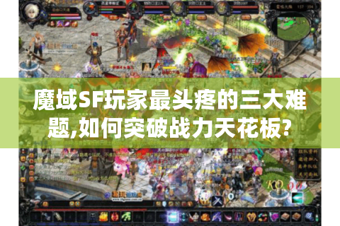 魔域SF玩家最头疼的三大难题,如何突破战力天花板?