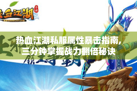 热血江湖私服属性暴击指南,三分钟掌握战力翻倍秘诀