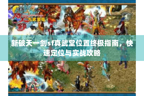 新破天一剑sf真武堂位置终极指南，快速定位与实战攻略