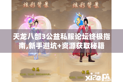 天龙八部3公益私服论坛终极指南,新手避坑+资源获取秘籍