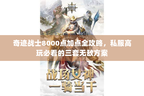 奇迹战士8000点加点全攻略，私服高玩必看的三套无敌方案