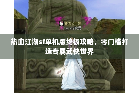 热血江湖sf单机版终极攻略，零门槛打造专属武侠世界