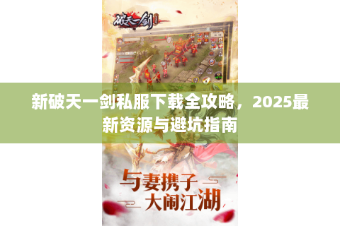 新破天一剑私服下载全攻略，2025最新资源与避坑指南