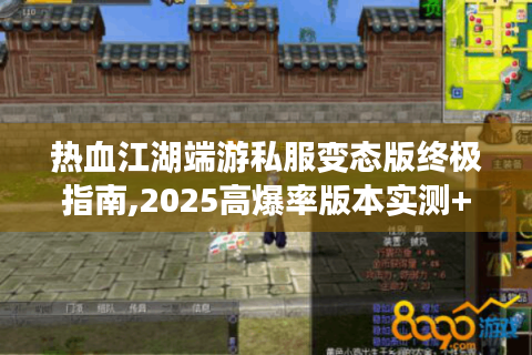 热血江湖端游私服变态版终极指南,2025高爆率版本实测+独家福利攻略