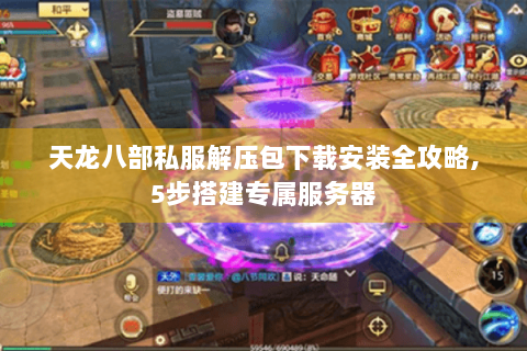 天龙八部私服解压包下载安装全攻略,5步搭建专属服务器