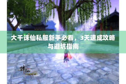 大千诛仙私服新手必看，3天速成攻略与避坑指南