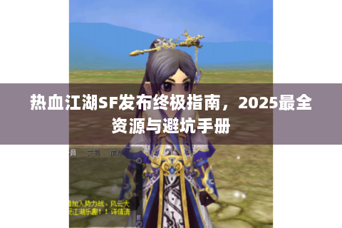 热血江湖SF发布终极指南，2025最全资源与避坑手册
