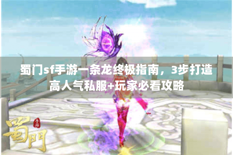 蜀门sf手游一条龙终极指南，3步打造高人气私服+玩家必看攻略