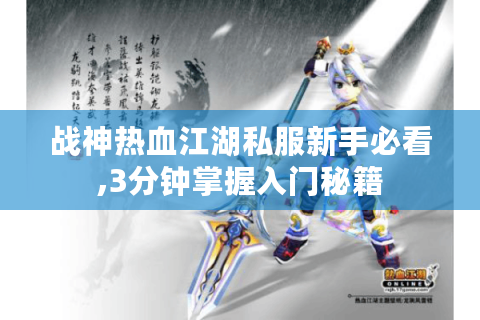 战神热血江湖私服新手必看,3分钟掌握入门秘籍