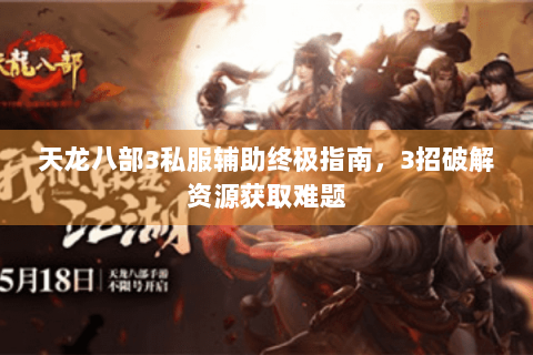 天龙八部3私服辅助终极指南，3招破解资源获取难题