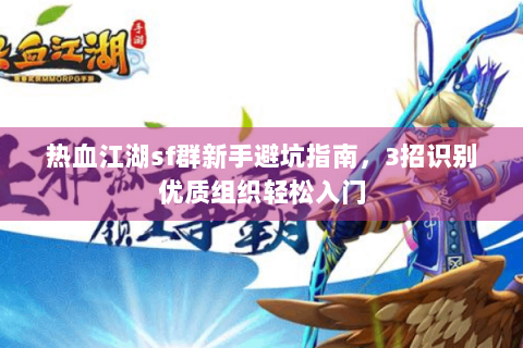热血江湖sf群新手避坑指南，3招识别优质组织轻松入门