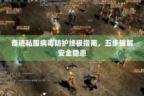 奇迹私服病毒防护终极指南，五步破解安全隐患