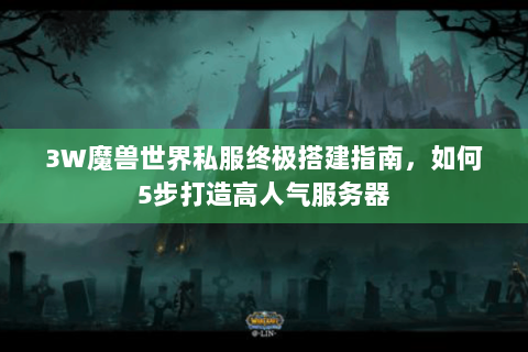 3W魔兽世界私服终极搭建指南，如何5步打造高人气服务器