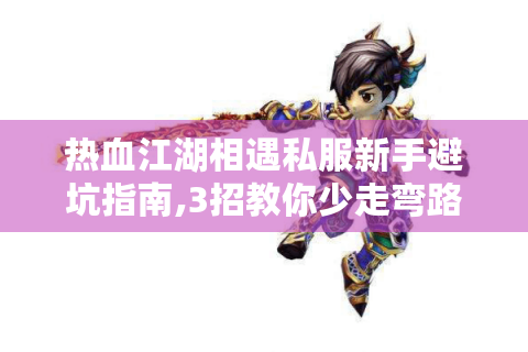 热血江湖相遇私服新手避坑指南,3招教你少走弯路